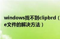 windows找不到clipbrd（win7系统出现找不到clipbrd.exe文件的解决方法）