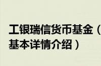 工银瑞信货币基金（关于工银瑞信货币基金的基本详情介绍）