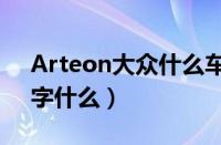 Arteon大众什么车（大众Arteon叫中文名字什么）