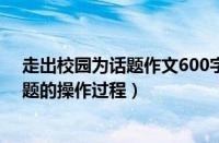 走出校园为话题作文600字初一作文（T派校园圈子里发话题的操作过程）