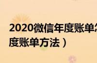 2020微信年度账单怎么看（2020微信查看年度账单方法）