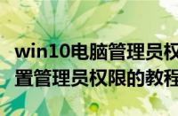 win10电脑管理员权限在哪里设置（win10设置管理员权限的教程）