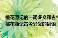 桃花源记的一词多义和古今异义（桃花源记古今异义的词（桃花源记古今异义的词语））