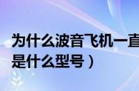 为什么波音飞机一直发生事故（波音事故飞机是什么型号）