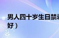 男人四十岁生日禁忌（男人过40岁生日好不好）