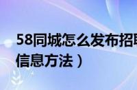 58同城怎么发布招聘信息（58同城发布招聘信息方法）