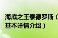 海底之王泰德罗斯（关于海底之王泰德罗斯的基本详情介绍）