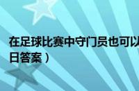 在足球比赛中守门员也可以进球吗（支付宝蚂蚁庄园11月21日答案）