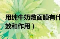 用纯牛奶敷面膜有什么效果（牛奶敷面膜的功效和作用）