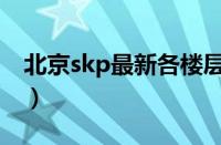 北京skp最新各楼层品牌（北京skp品牌总览）