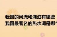 我国的河流和湖泊有哪些（我国最著名的热水湖是哪一个（我国最著名的热水湖是哪个湖泊））