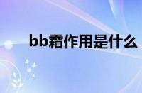 bb霜作用是什么（bb霜有什么作用）