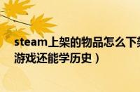 steam上架的物品怎么下架（《楚汉争霸》上架steam!玩游戏还能学历史）