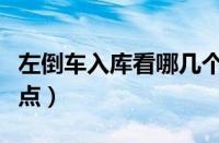 左倒车入库看哪几个点（左倒车入库打死最佳点）