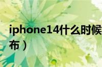 iphone14什么时候发售（苹果14什么时候发布）