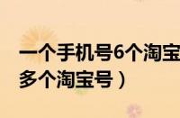 一个手机号6个淘宝号（一个支付宝怎么绑定多个淘宝号）