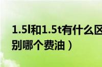 1.5l和1.5t有什么区别（1.5l和1.5t有什么区别哪个费油）