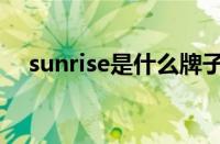 sunrise是什么牌子（sunrise什么品牌）