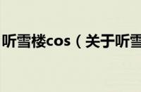 听雪楼cos（关于听雪楼cos的基本详情介绍）