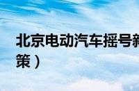 北京电动汽车摇号新政（北京2023年摇号政策）