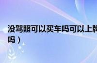 没驾照可以买车吗可以上牌吗（本人无驾驶证可以买车上牌吗）