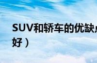 SUV和轿车的优缺点对比（轿车和SUV哪个好）