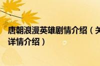 唐朝浪漫英雄剧情介绍（关于唐朝浪漫英雄剧情介绍的基本详情介绍）