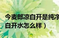 今麦郎凉白开是纯净水还是矿泉水（今麦郎凉白开水怎么样）