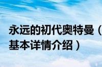 永远的初代奥特曼（关于永远的初代奥特曼的基本详情介绍）