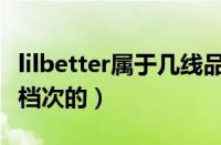 lilbetter属于几线品牌（lilbetter牌子是什么档次的）