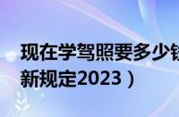 现在学驾照要多少钱2023（驾校收费标准最新规定2023）