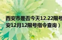 西安市是否今天12.22限号（西安限号2021最新限号2月西安12月12限号指令查询）