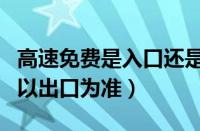 高速免费是入口还是出口时间为准（高速免费以出口为准）