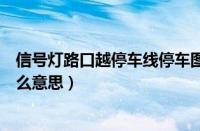 信号灯路口越停车线停车图片（信号灯路口越停车线停车什么意思）