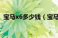 宝马x6多少钱（宝马X6新车现在要多少钱）