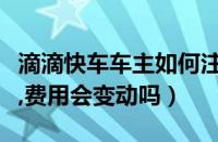 滴滴快车车主如何注册（滴滴特惠快车一口价,费用会变动吗）