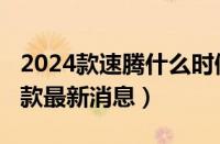 2024款速腾什么时候上市（新一代速腾2024款最新消息）