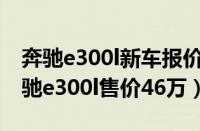 奔驰e300l新车报价2021款价格（2021款奔驰e300l售价46万）