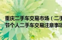 重庆二手车交易市场（二手车交易时需要注意那些事项和细节个人二手车交易注意事项）