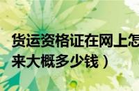 货运资格证在网上怎么申请（货运资格证办下来大概多少钱）