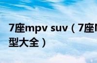 7座mpv suv（7座MPV车型推荐7座MPV车型大全）