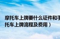 摩托车上牌要什么证件和手续（北京摩托车上牌条件北京摩托车上牌流程及费用）