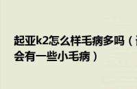 起亚k2怎么样毛病多吗（请问起亚K2的性能怎么样及会不会有一些小毛病）