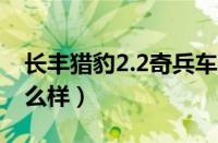 长丰猎豹2.2奇兵车怎么样（长丰猎豹奇兵怎么样）