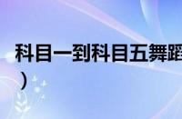 科目一到科目五舞蹈教程（科目五是什么内容）