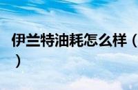 伊兰特油耗怎么样（伊兰特油耗多少真实油耗）