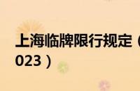 上海临牌限行规定（上海临时牌照限行规定2023）