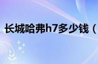 长城哈弗h7多少钱（17年哈弗h7值多少钱）