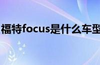 福特focus是什么车型（福特focus是什么车）