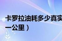 卡罗拉油耗多少真实油耗（卡罗拉油耗多少钱一公里）